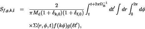 \begin{eqnarray*}
S_{f, g, k, l} &=& \frac{2}{\pi M_{\rm d} (1+\delta_{k, 0})
...
...nonumber\\
&& \times \Sigma(r, \phi, t) f(k \phi) g(\ell t'),
\end{eqnarray*}