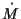 $\dot{M}$